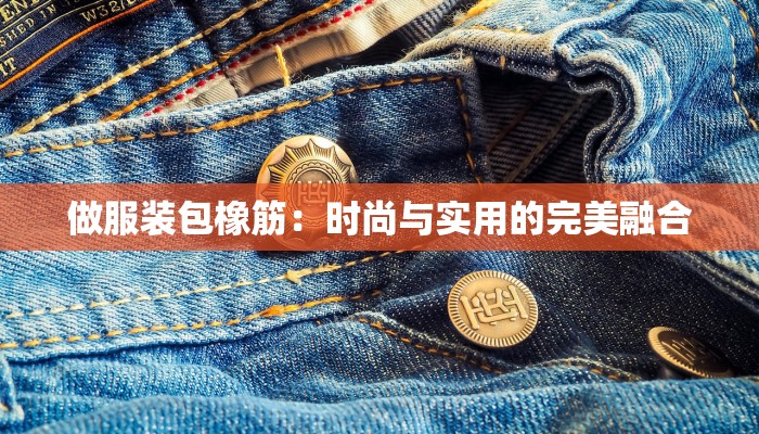 做服装包橡筋：时尚与实用的完美融合