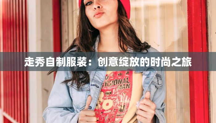 走秀自制服装：创意绽放的时尚之旅