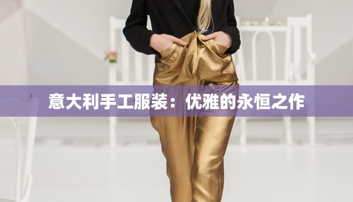 意大利手工服装：优雅的永恒之作