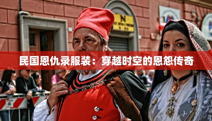 民国恩仇录服装：穿越时空的恩怨传奇