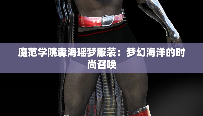 魔范学院森海瑶梦服装：梦幻海洋的时尚召唤