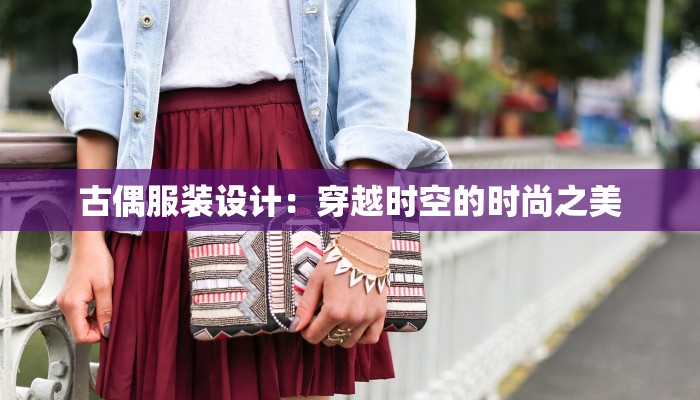 古偶服装设计：穿越时空的时尚之美
