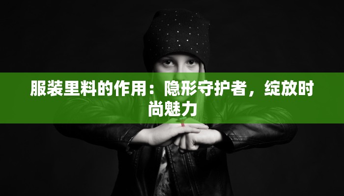 服装里料的作用：隐形守护者，绽放时尚魅力