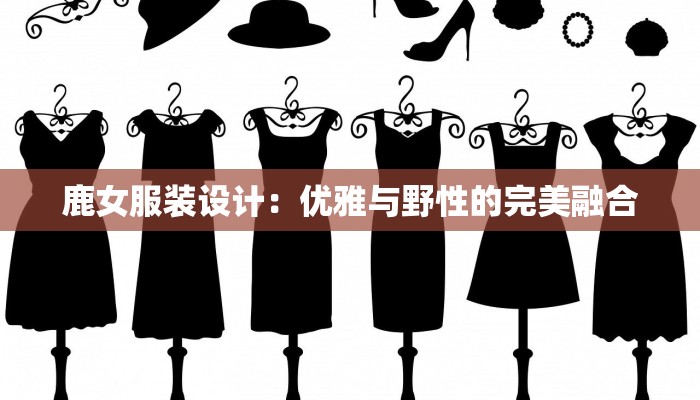 鹿女服装设计：优雅与野性的完美融合