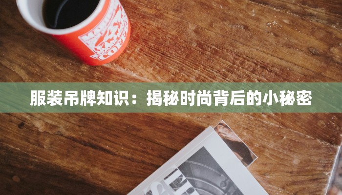 服装吊牌知识：揭秘时尚背后的小秘密