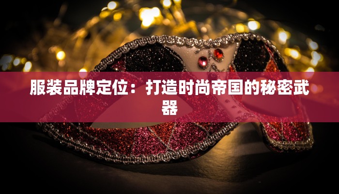 服装品牌定位：打造时尚帝国的秘密武器