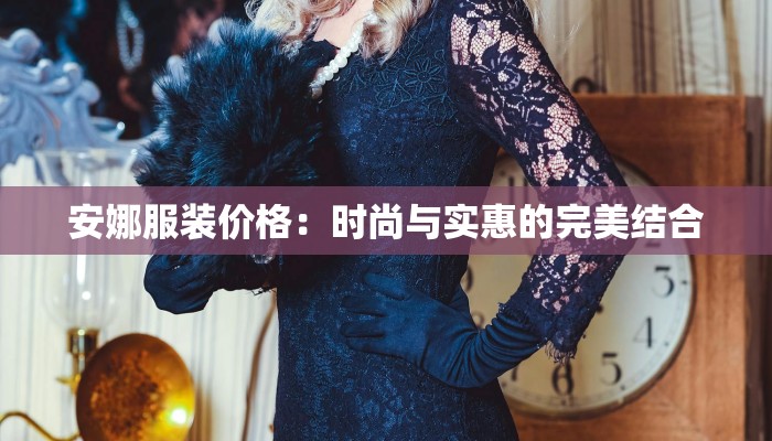 安娜服装价格：时尚与实惠的完美结合