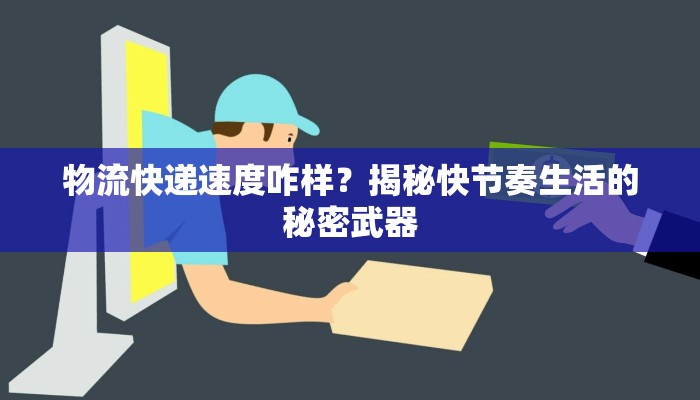 物流快递速度咋样？揭秘快节奏生活的秘密武器