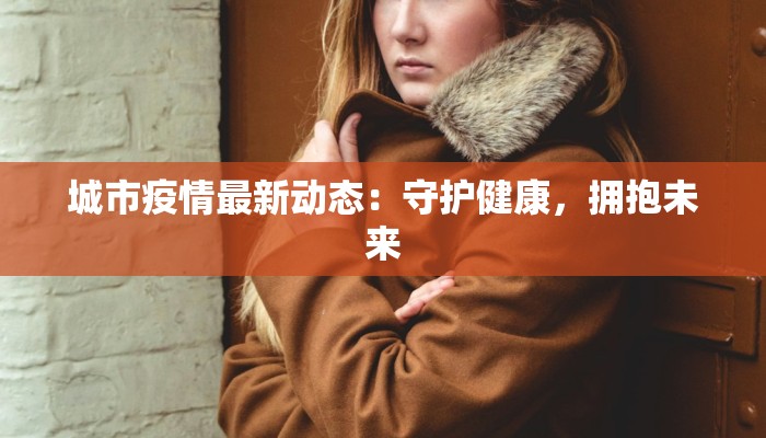 城市疫情最新动态：守护健康，拥抱未来