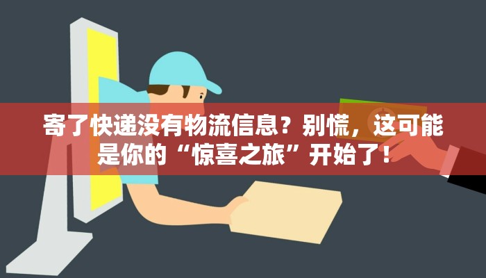 寄了快递没有物流信息？别慌，这可能是你的“惊喜之旅”开始了！