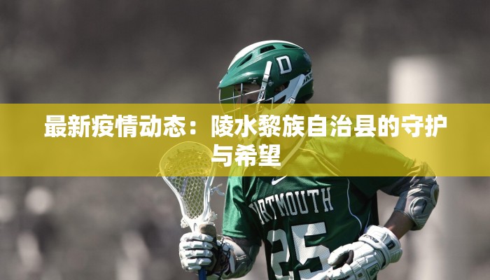 最新疫情动态：陵水黎族自治县的守护与希望
