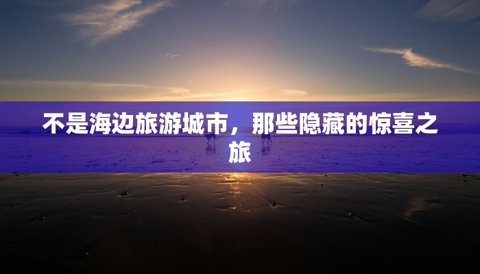 不是海边旅游城市，那些隐藏的惊喜之旅