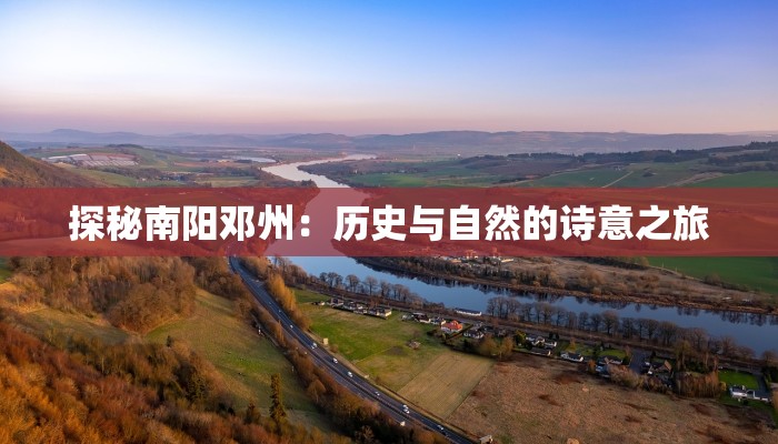 探秘南阳邓州：历史与自然的诗意之旅