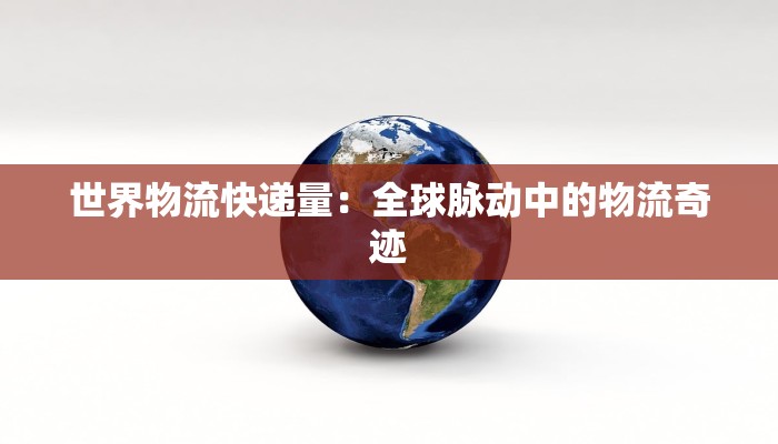 世界物流快递量：全球脉动中的物流奇迹