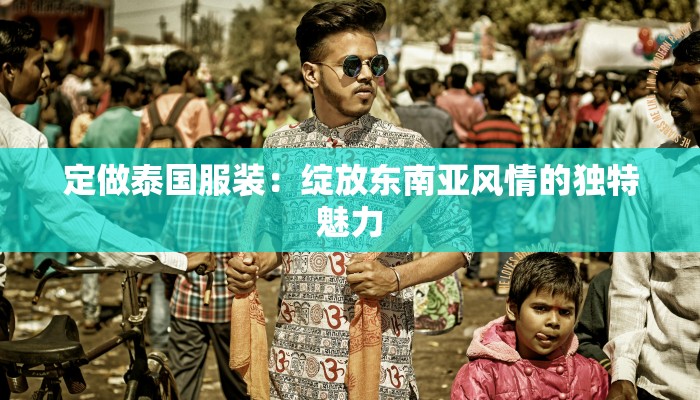 定做泰国服装：绽放东南亚风情的独特魅力