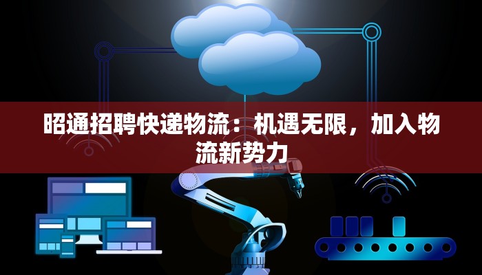 昭通招聘快递物流：机遇无限，加入物流新势力