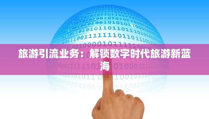 旅游引流业务：解锁数字时代旅游新蓝海