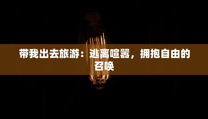 带我出去旅游：逃离喧嚣，拥抱自由的召唤