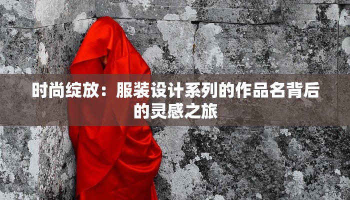 时尚绽放：服装设计系列的作品名背后的灵感之旅