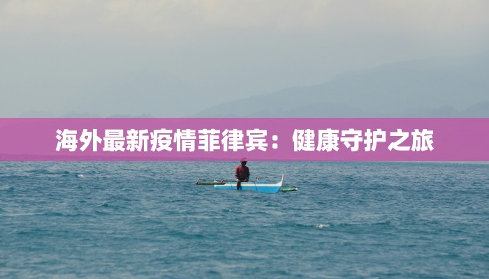 海外最新疫情菲律宾：健康守护之旅