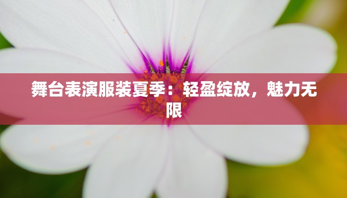 舞台表演服装夏季：轻盈绽放，魅力无限