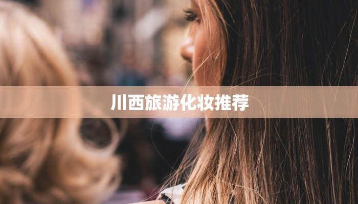 川西旅游化妆推荐