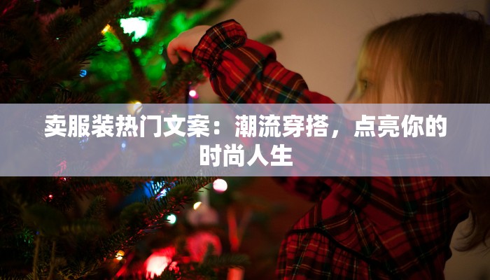 卖服装热门文案：潮流穿搭，点亮你的时尚人生