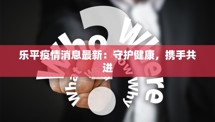 乐平疫情消息最新：守护健康，携手共进