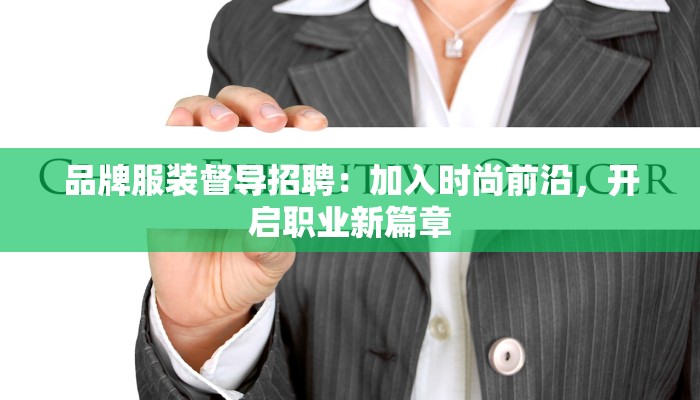 品牌服装督导招聘：加入时尚前沿，开启职业新篇章