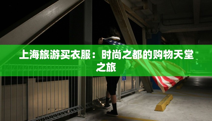 上海旅游买衣服：时尚之都的购物天堂之旅