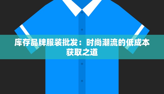 库存品牌服装批发：时尚潮流的低成本获取之道