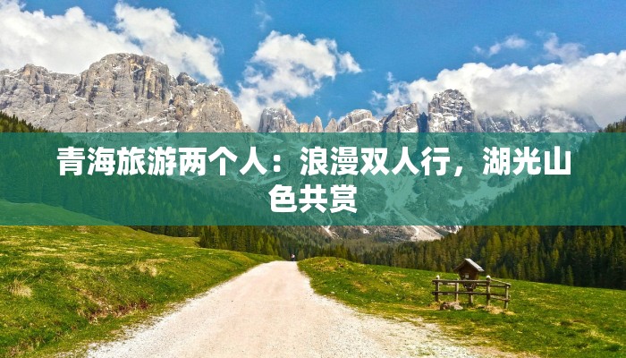 青海旅游两个人：浪漫双人行，湖光山色共赏