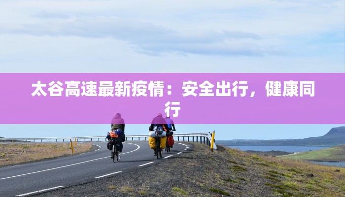 太谷高速最新疫情：安全出行，健康同行