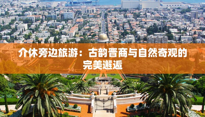 介休旁边旅游：古韵晋商与自然奇观的完美邂逅