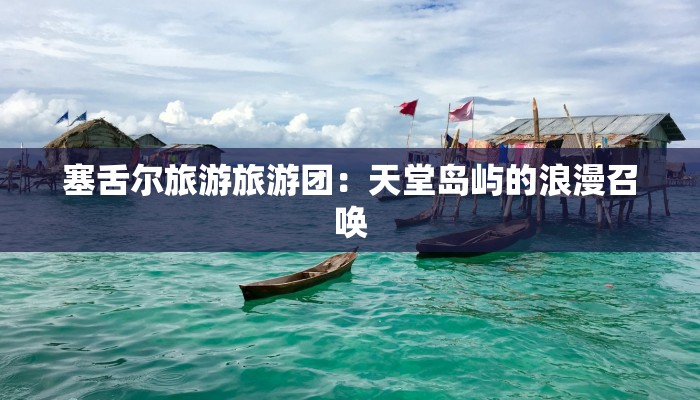 塞舌尔旅游旅游团：天堂岛屿的浪漫召唤