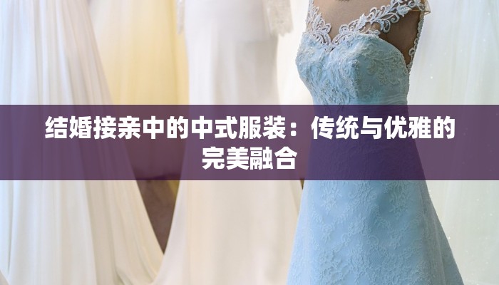 结婚接亲中的中式服装：传统与优雅的完美融合