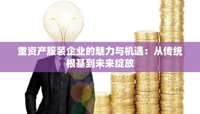 重资产服装企业的魅力与机遇：从传统根基到未来绽放