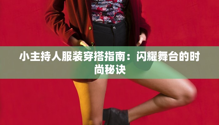 小主持人服装穿搭指南：闪耀舞台的时尚秘诀