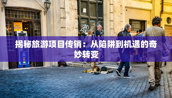 揭秘旅游项目传销：从陷阱到机遇的奇妙转变