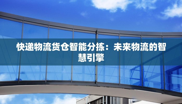 快递物流货仓智能分拣：未来物流的智慧引擎