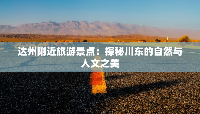 达州附近旅游景点：探秘川东的自然与人文之美