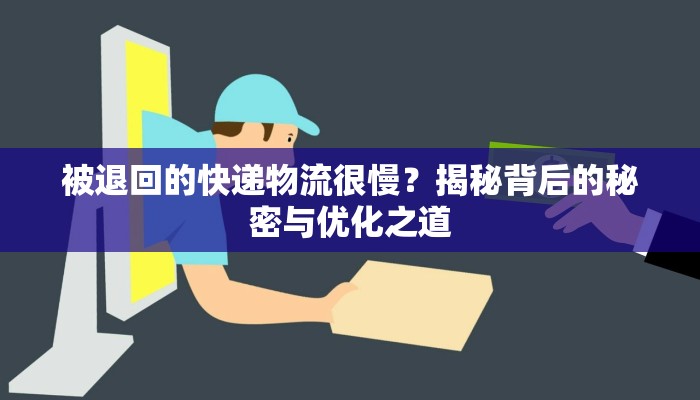 被退回的快递物流很慢？揭秘背后的秘密与优化之道