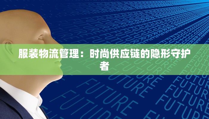 服装物流管理：时尚供应链的隐形守护者