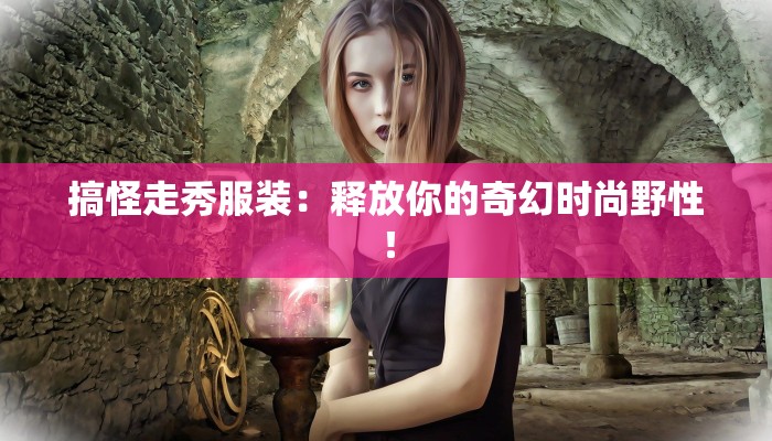 搞怪走秀服装：释放你的奇幻时尚野性！