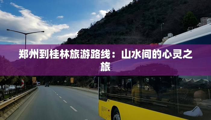 郑州到桂林旅游路线：山水间的心灵之旅
