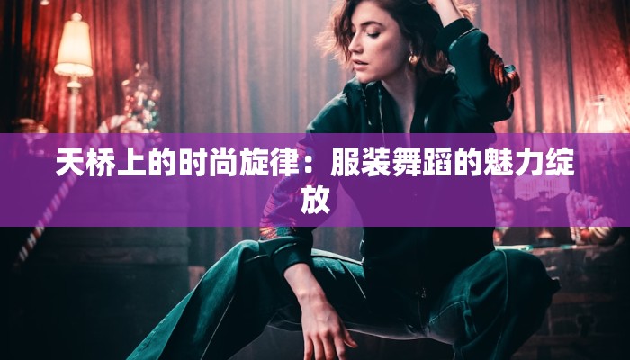 天桥上的时尚旋律：服装舞蹈的魅力绽放