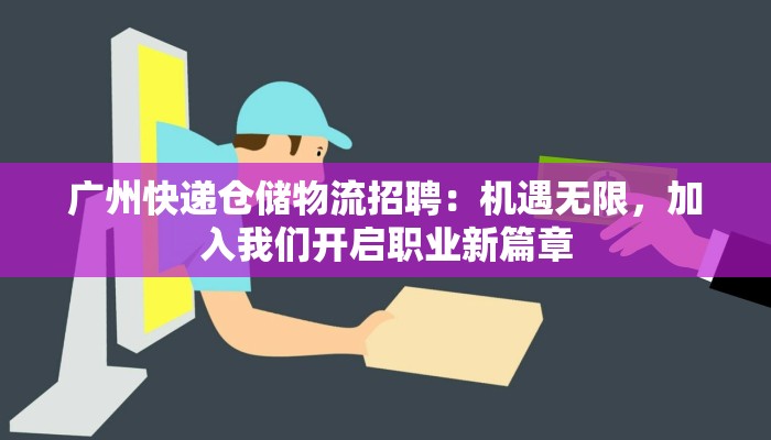广州快递仓储物流招聘：机遇无限，加入我们开启职业新篇章