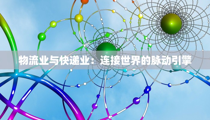 物流业与快递业：连接世界的脉动引擎