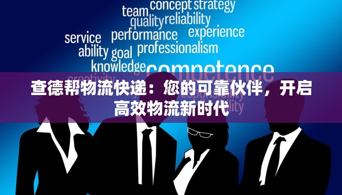 查德帮物流快递：您的可靠伙伴，开启高效物流新时代
