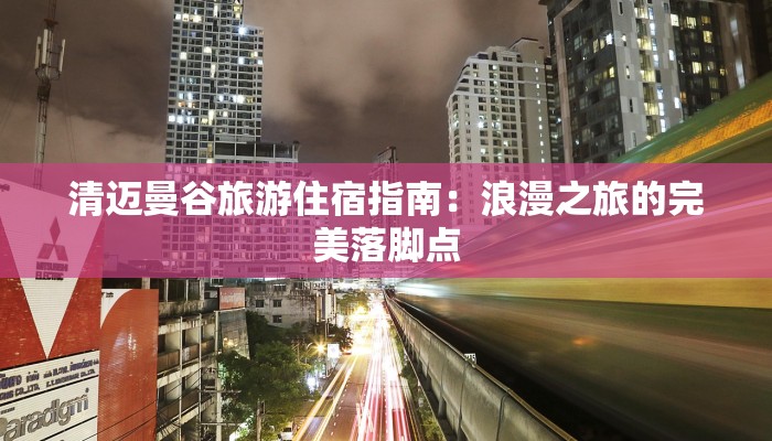 清迈曼谷旅游住宿指南：浪漫之旅的完美落脚点